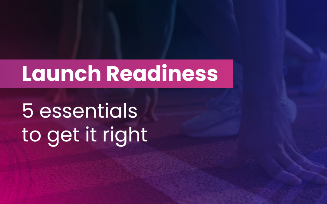 Launch Readiness: 5 essentials to get It right