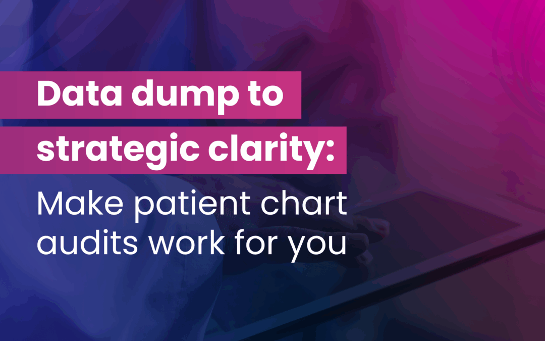 Data dump to strategic clarity: Make patient chart audits work for you