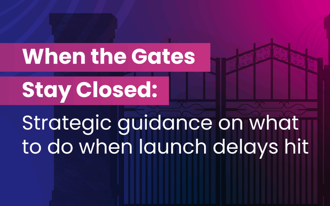 When the Gates Stay Closed: Strategic guidance on what to do when launch delays hit