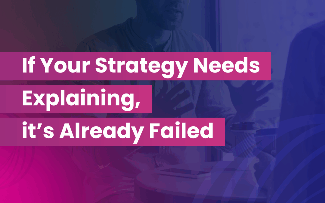 If Your Strategy Needs Explaining, it’s Already Failed