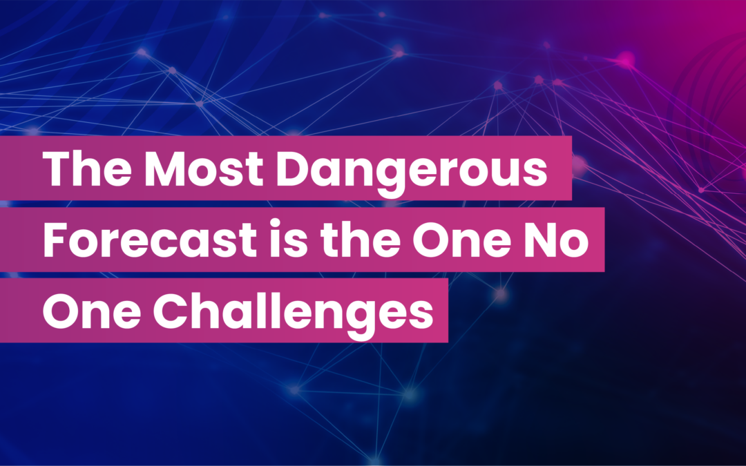 The Most Dangerous Forecast is the One No One Challenges